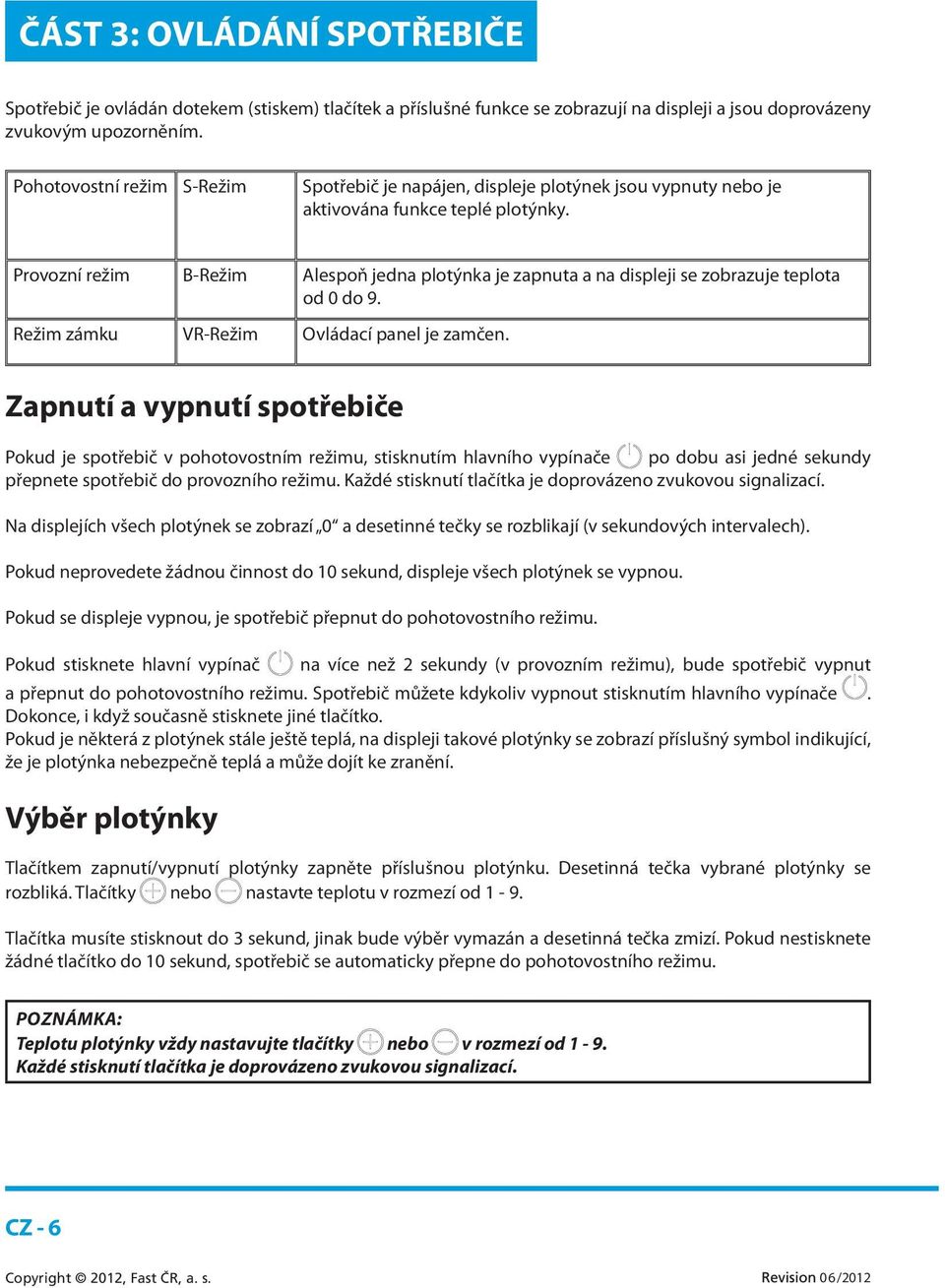 Provozní režim B-Režim Alespoň jedna plotýnka je zapnuta a na displeji se zobrazuje teplota od 0 do 9. Režim zámku VR-Režim Ovládací panel je zamčen.