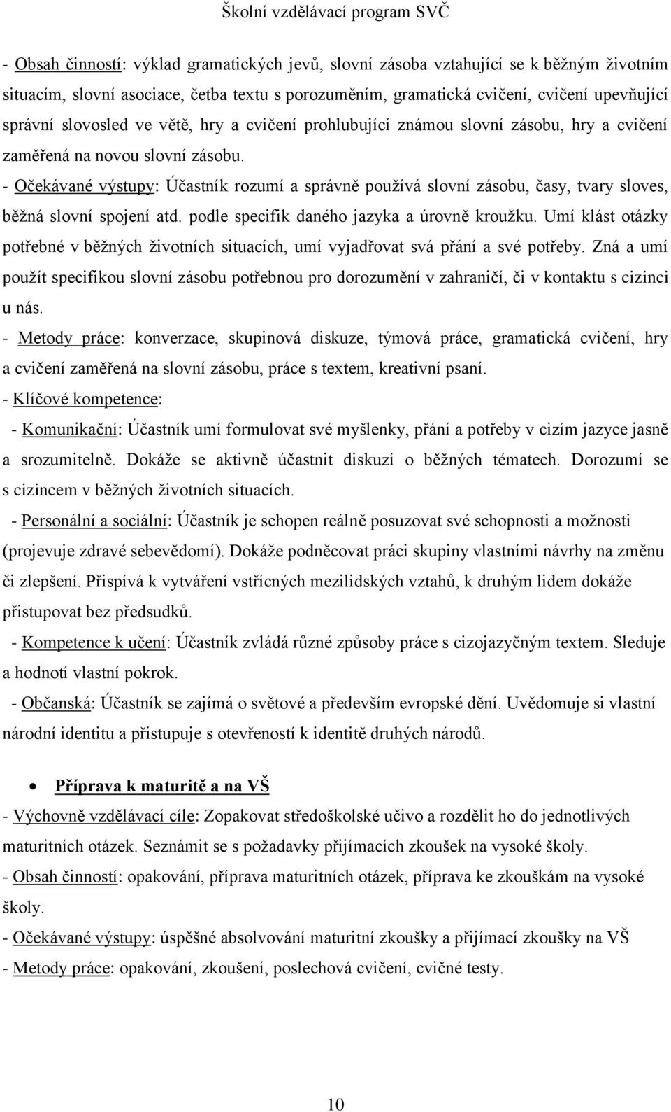 - Očekávané výstupy: Účastník rozumí a správně používá slovní zásobu, časy, tvary sloves, běžná slovní spojení atd. podle specifik daného jazyka a úrovně kroužku.