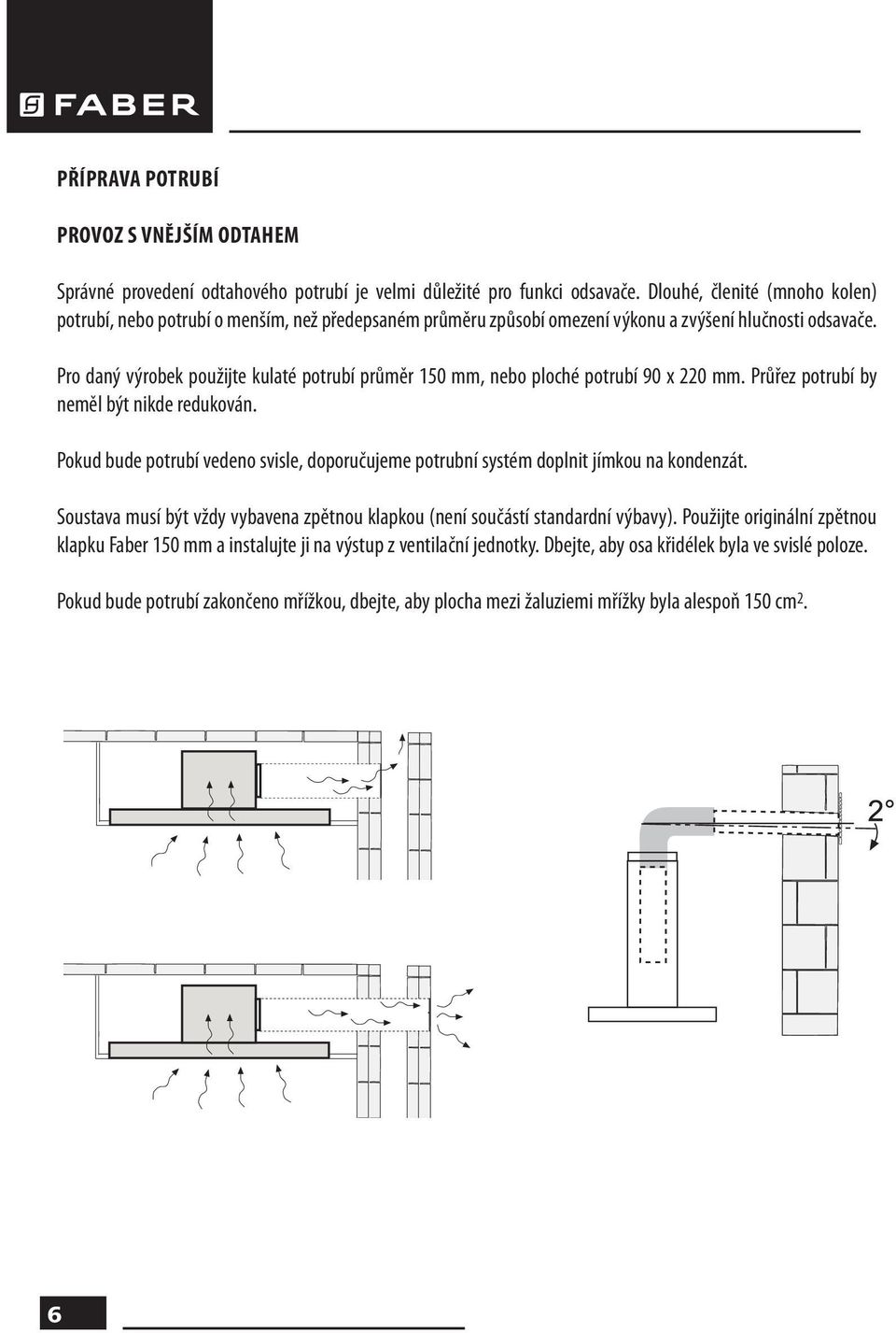 Pro daný výrobek použijte kulaté potrubí průměr 150 mm, nebo ploché potrubí 90 x 220 mm. Průřez potrubí by neměl být nikde redukován.