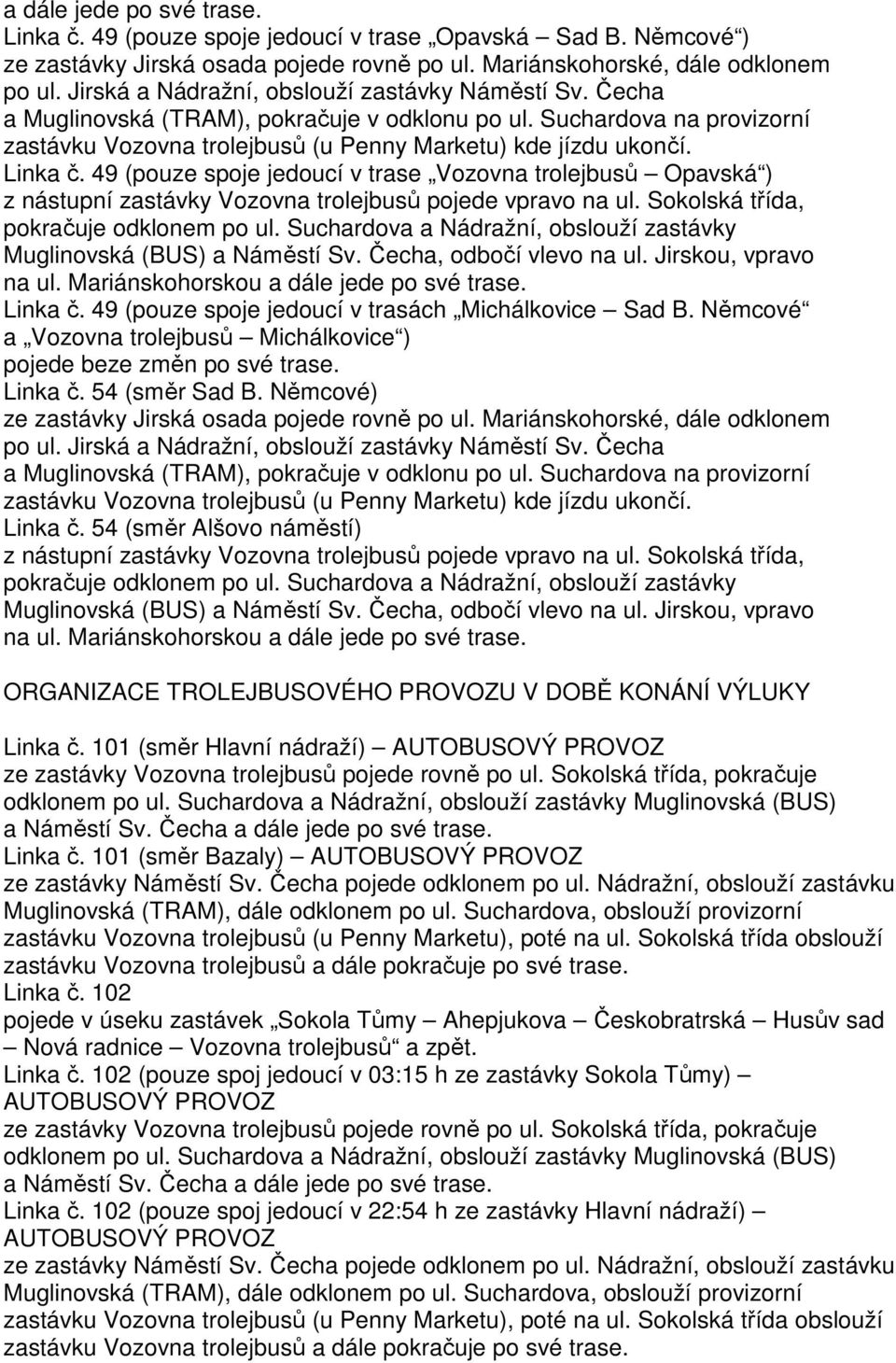 Čecha, odbočí vlevo na ul. Jirskou, vpravo na ul. Mariánskohorskou a dále jede po své Linka č. 49 (pouze spoje jedoucí v trasách Michálkovice Sad B.