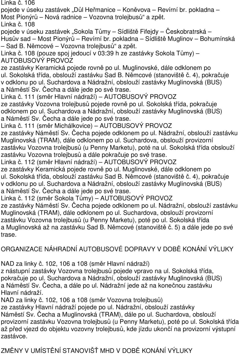 108 (pouze spoj jedoucí v 03:39 h ze zastávky Sokola Tůmy) ze zastávky Keramická pojede rovně po ul. Muglinovské, dále odklonem po ul. Sokolská třída, obslouží zastávku Sad B. Němcové (stanoviště č.