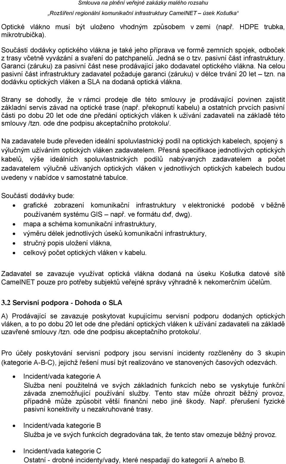 Garanci (záruku) za pasivní část nese prodávající jako dodavatel optického vlákna. Na celou pasivní část infrastruktury zadavatel požaduje garanci (záruku) v délce trvání 20 let tzn.