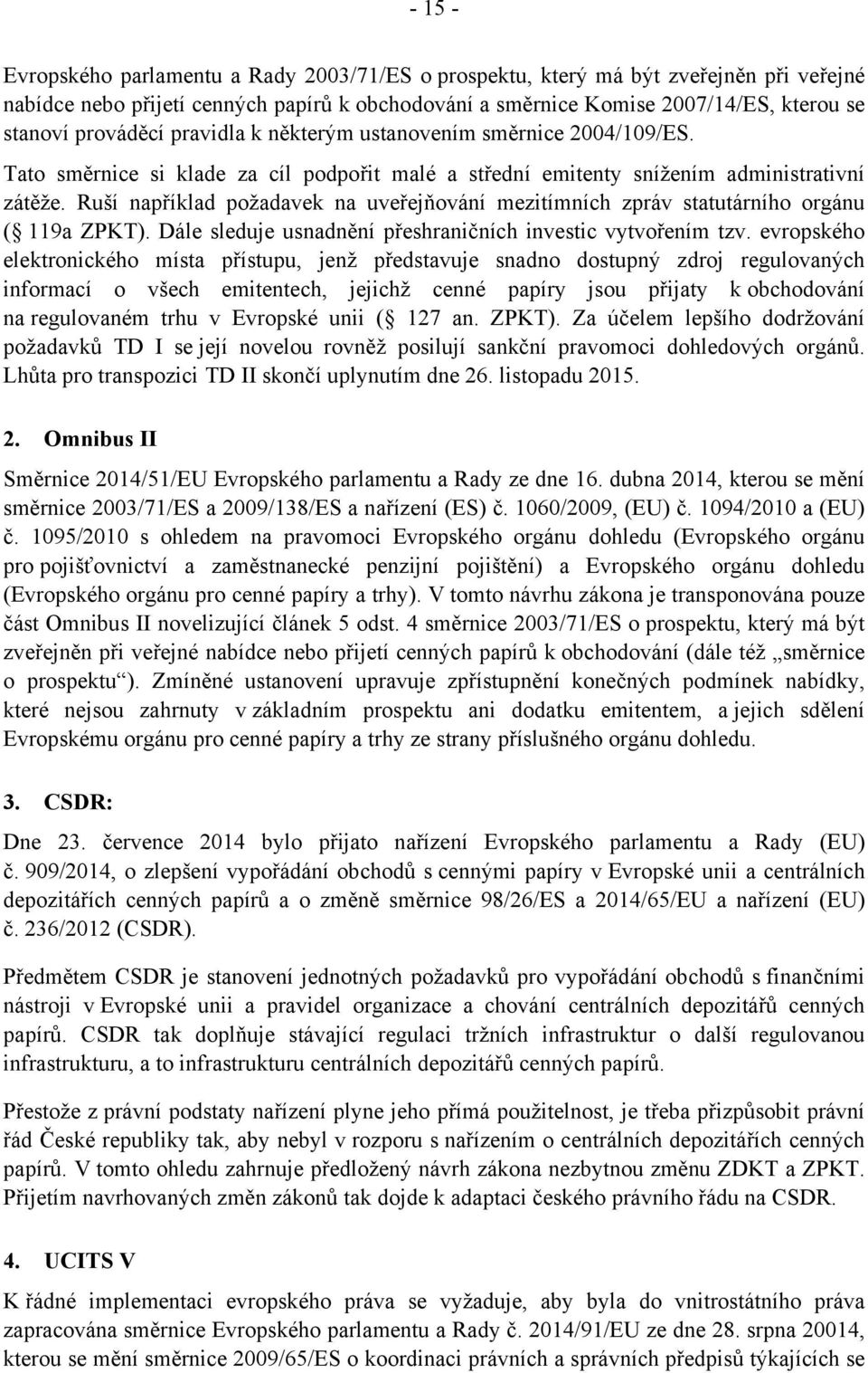 Ruší například požadavek na uveřejňování mezitímních zpráv statutárního orgánu ( 119a ZPKT). Dále sleduje usnadnění přeshraničních investic vytvořením tzv.