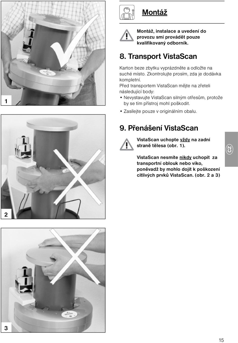 Před transportem VistaScan mějte na zřeteli následující body: Nevystavujte VistaScan silným otřesům, protože by se tím přístroj mohl poškodit.