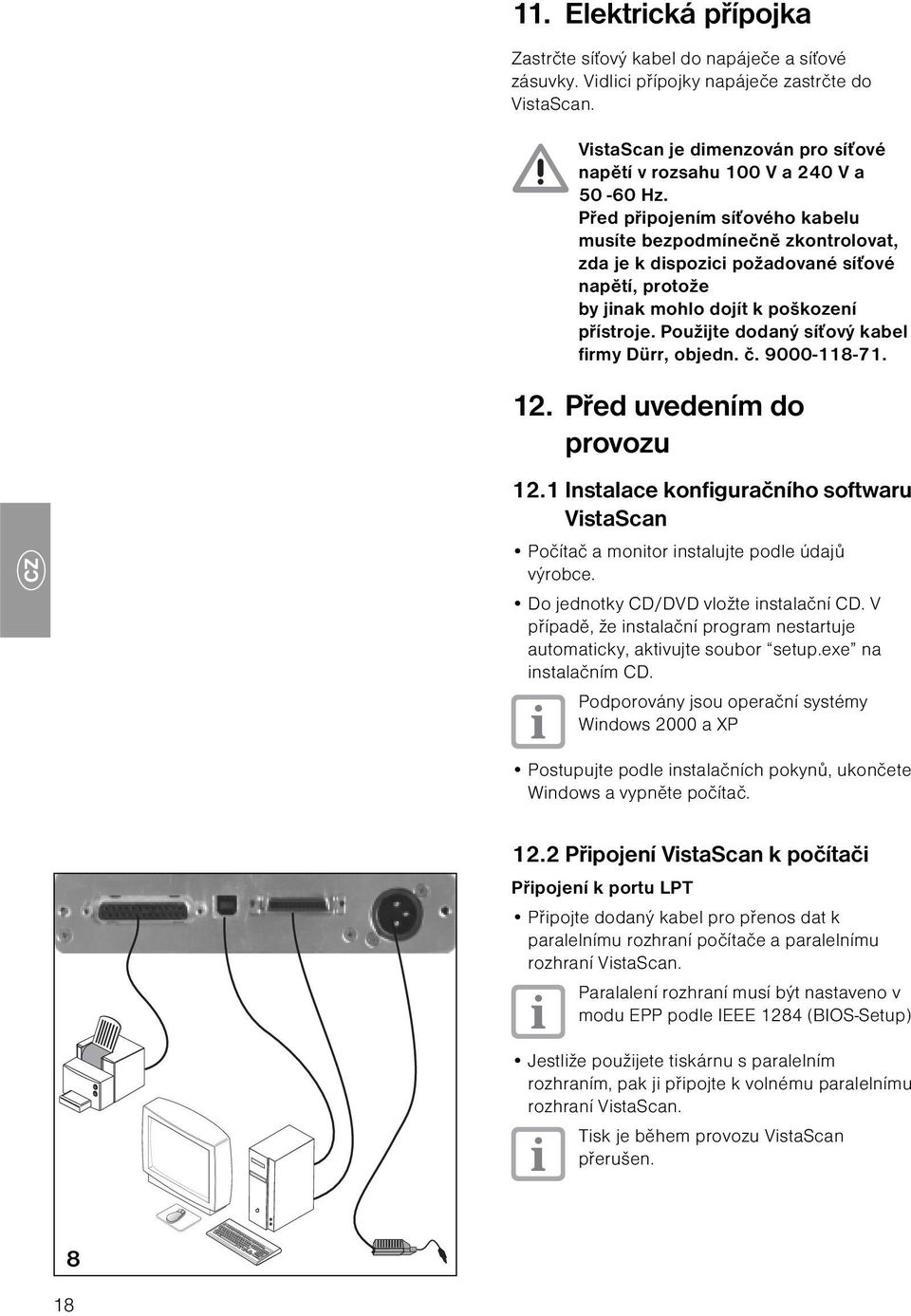 Před připojením síťového kabelu musíte bezpodmínečně zkontrolovat, zda je k dispozici požadované síťové napětí, protože by jinak mohlo dojít k poškození přístroje.
