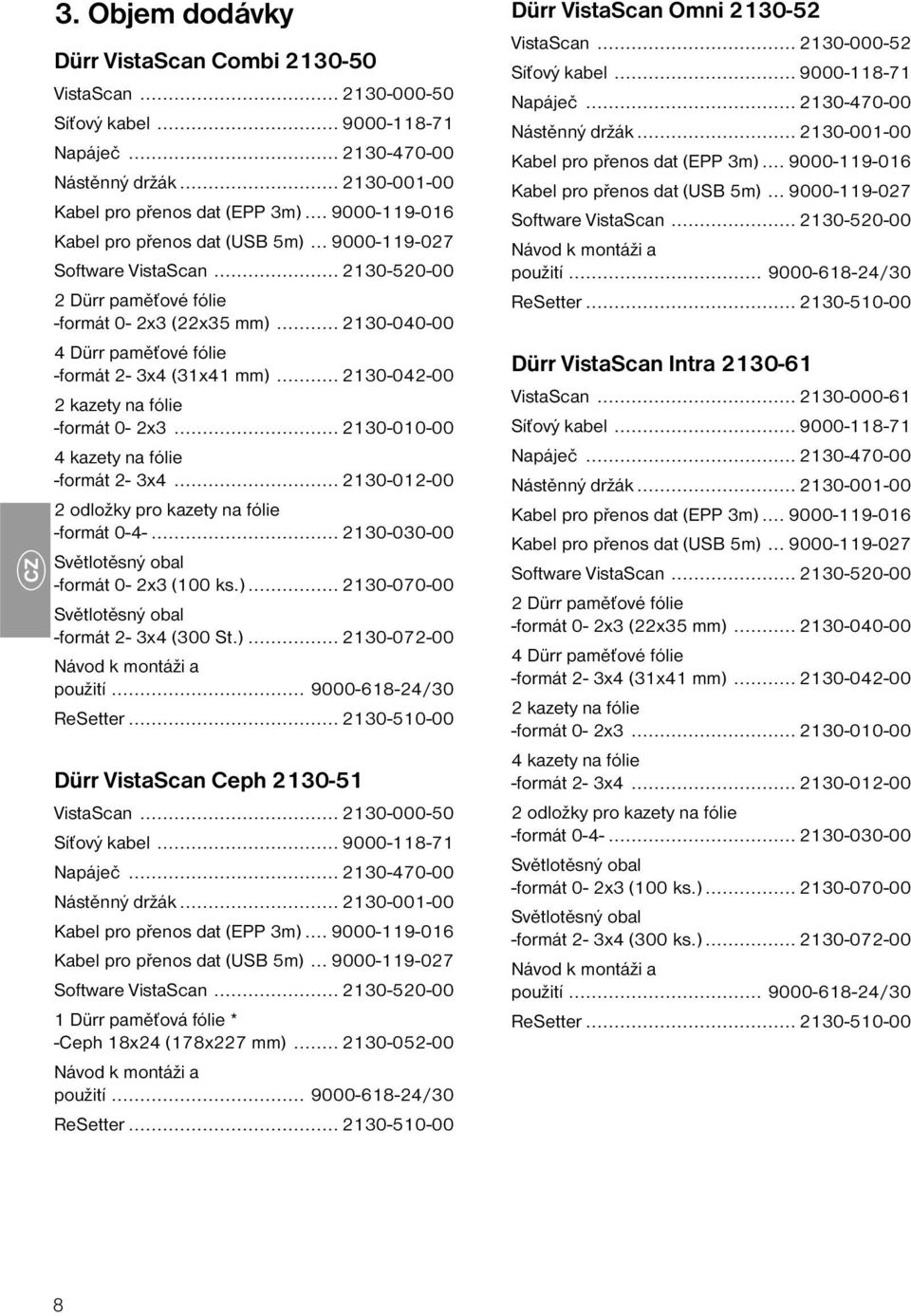 .. 2130-040-00 4 Dürr paměťové fólie -formát 2-3x4 (31x41 mm)... 2130-042-00 2 kazety na fólie -formát 0-2x3... 2130-010-00 4 kazety na fólie -formát 2-3x4.