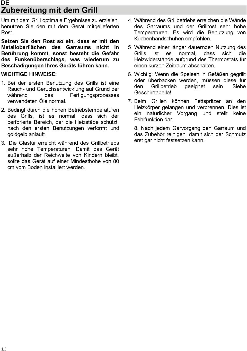 kann. WICHTIGE HINWEISE: 1. Bei der ersten Benutzung des Grills ist eine Rauch- und Geruchsentwicklung auf Grund der während des Fertigungsprozesses verwendeten Öle normal. 2.