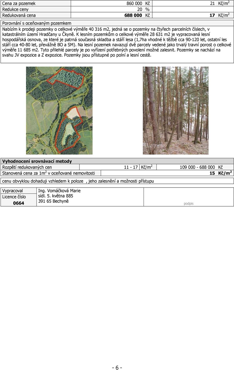 K lesním pozemkům o celkové výměře 28 631 m2 je vypracovaná lesní hospodářská osnova, ze které je patrná současná skladba a stáří lesa (1,7ha vhodné k těžbě cca 90-120 let, ostatní les stáří cca