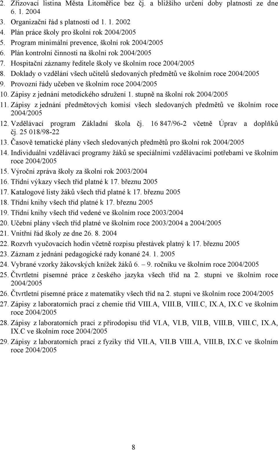 Doklady o vzdělání všech učitelů sledovaných předmětů ve školním roce 2004/2005 9. Provozní řády učeben ve školním roce 2004/2005 10. Zápisy z jednání metodického sdružení 1.