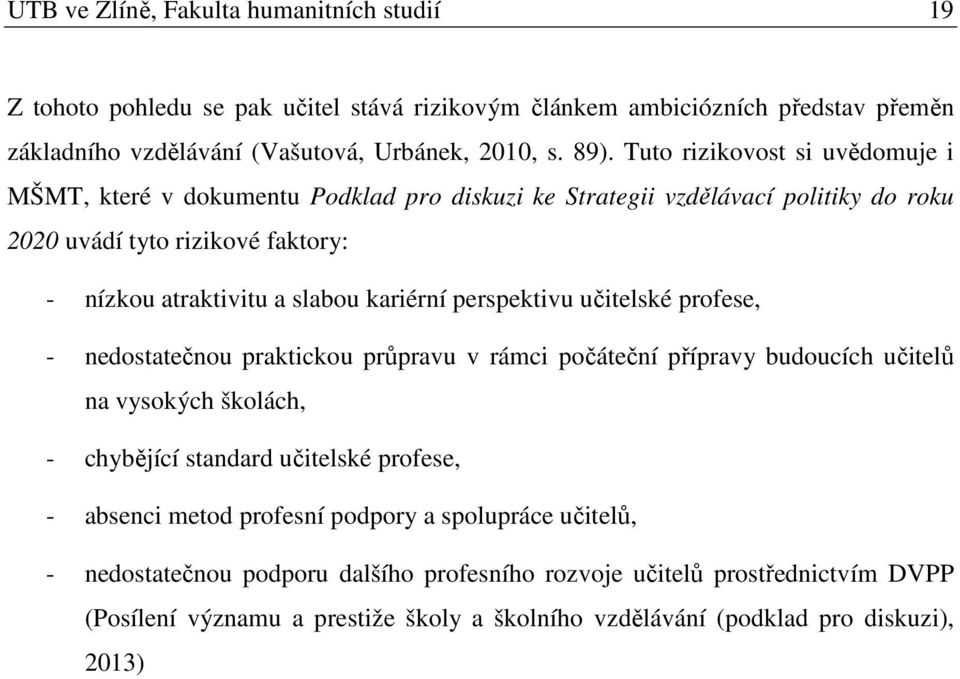 perspektivu učitelské profese, - nedostatečnou praktickou průpravu v rámci počáteční přípravy budoucích učitelů na vysokých školách, - chybějící standard učitelské profese, - absenci metod