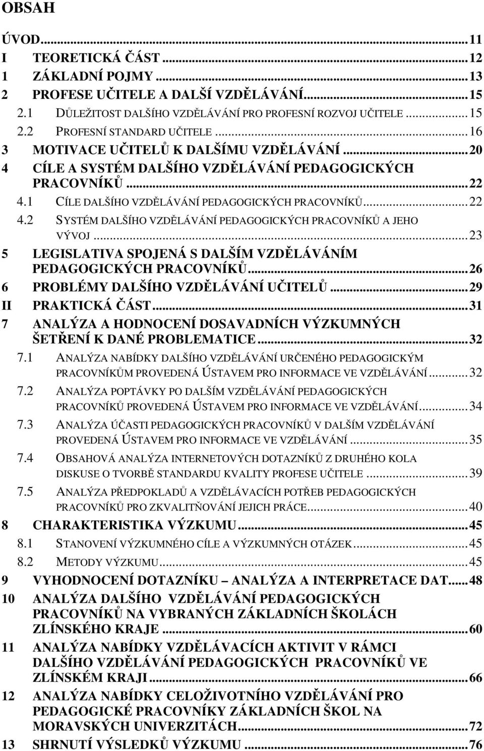.. 23 5 LEGISLATIVA SPOJENÁ S DALŠÍM VZDĚLÁVÁNÍM PEDAGOGICKÝCH PRACOVNÍKŮ... 26 6 PROBLÉMY DALŠÍHO VZDĚLÁVÁNÍ UČITELŮ... 29 II PRAKTICKÁ ČÁST.