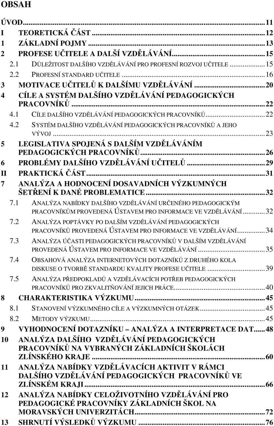 .. 23 5 LEGISLATIVA SPOJENÁ S DALŠÍM VZDĚLÁVÁNÍM PEDAGOGICKÝCH PRACOVNÍKŮ... 26 6 PROBLÉMY DALŠÍHO VZDĚLÁVÁNÍ UČITELŮ... 29 II PRAKTICKÁ ČÁST.