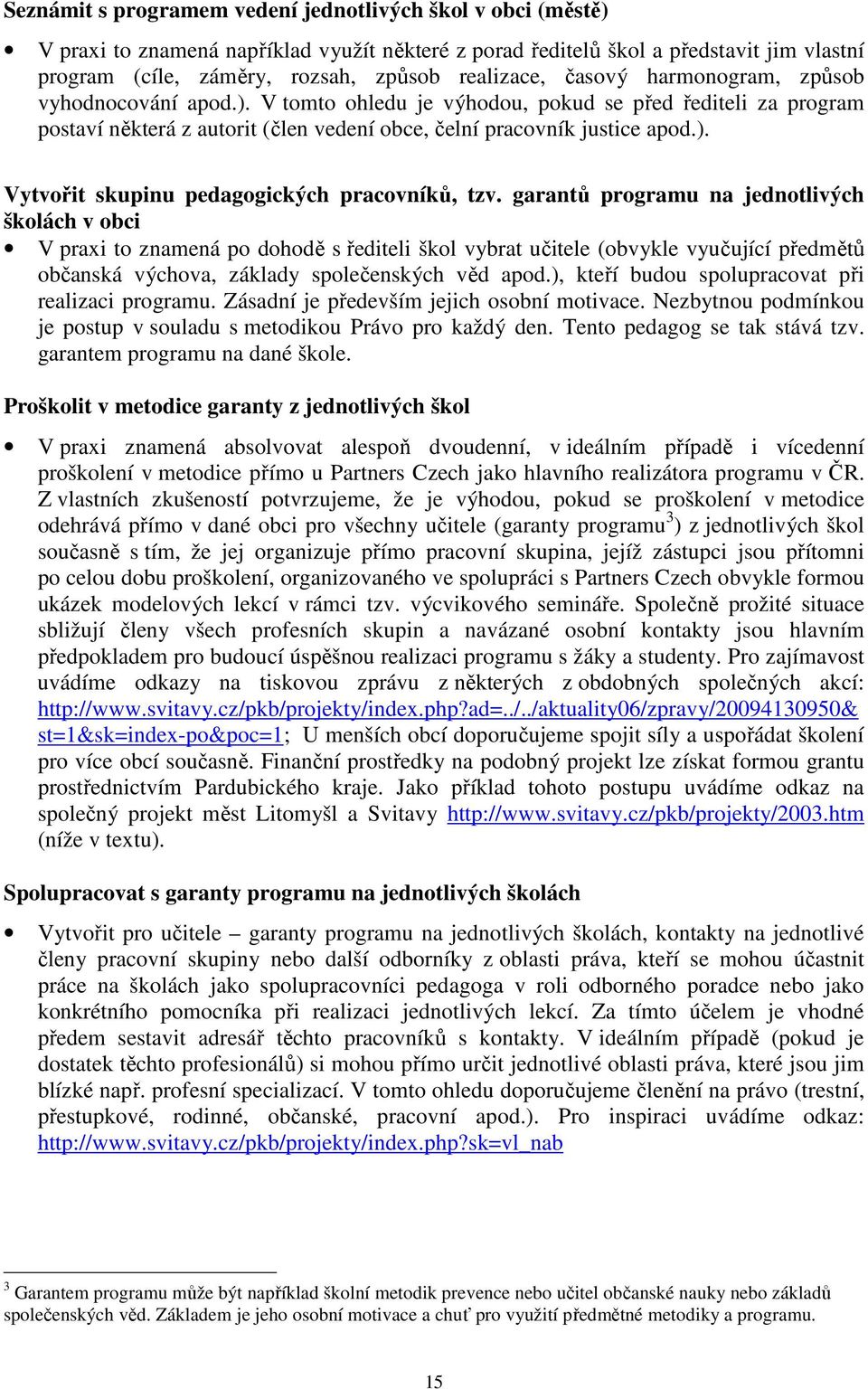 garantů programu na jednotlivých školách v obci V praxi to znamená po dohodě s řediteli škol vybrat učitele (obvykle vyučující předmětů občanská výchova, základy společenských věd apod.