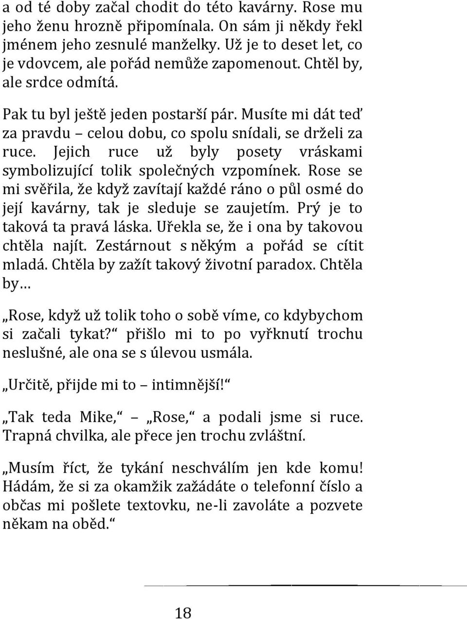 Jejich ruce už byly posety vráskami symbolizující tolik společných vzpomínek. Rose se mi svěřila, že když zavítají každé ráno o půl osmé do její kavárny, tak je sleduje se zaujetím.