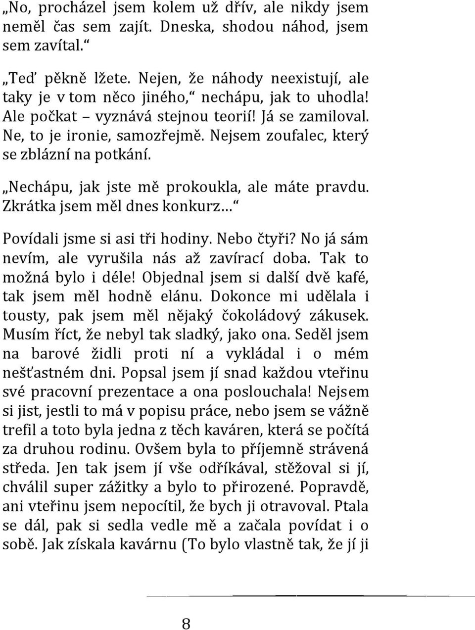 Nejsem zoufalec, který se zblázní na potkání. Nechápu, jak jste mě prokoukla, ale máte pravdu. Zkrátka jsem měl dnes konkurz Povídali jsme si asi tři hodiny. Nebo čtyři?