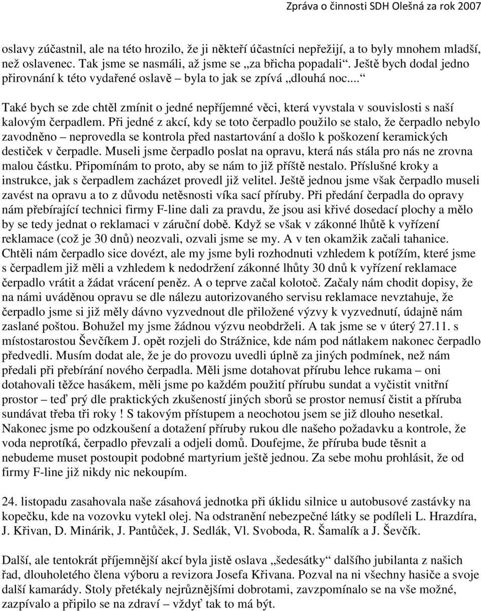 Při jedné z akcí, kdy se toto čerpadlo použilo se stalo, že čerpadlo nebylo zavodněno neprovedla se kontrola před nastartování a došlo k poškození keramických destiček v čerpadle.