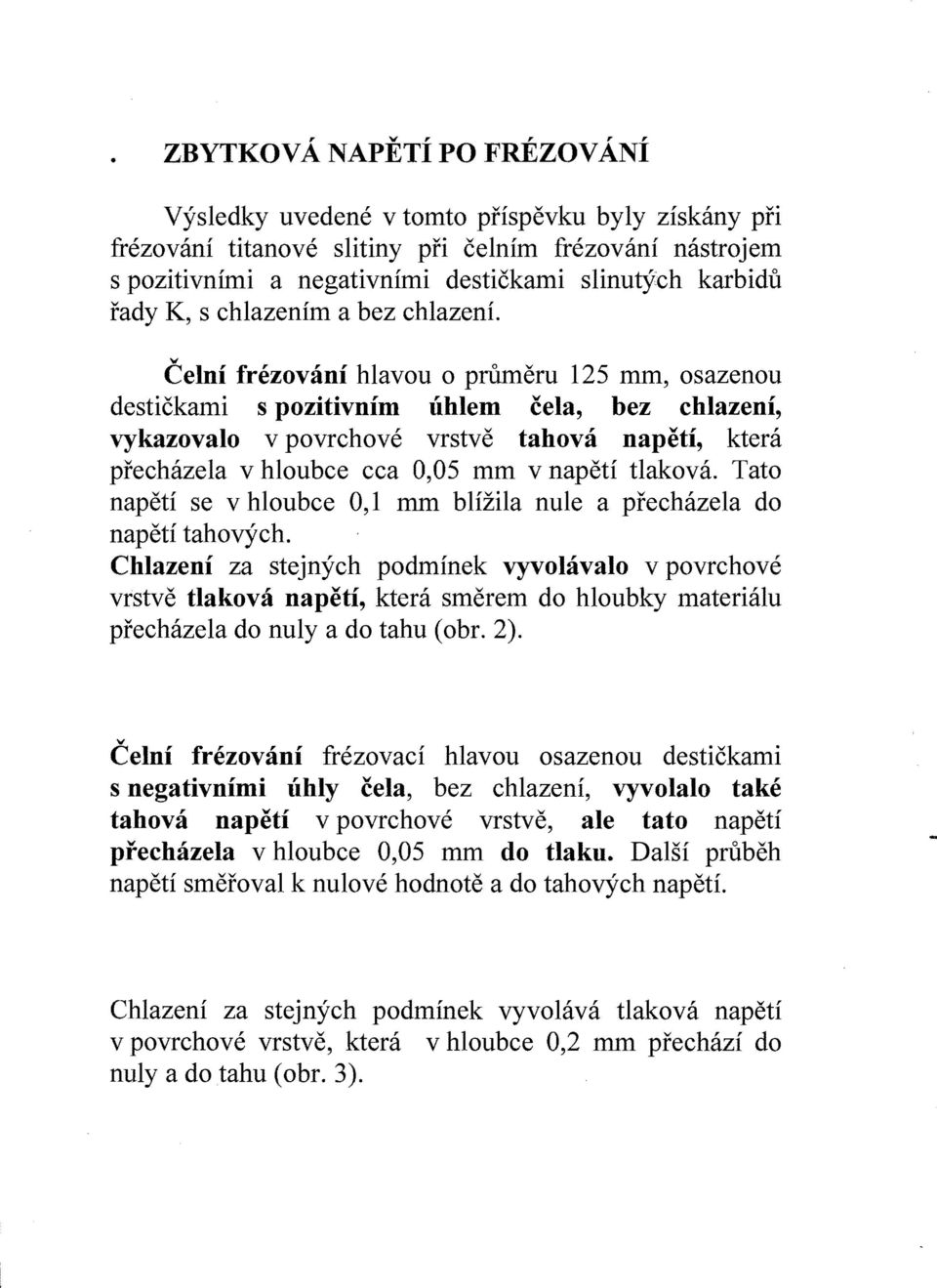 prechazela v hloubce cca 0,05 mm v napetl tlakova. Tato napetl se v hloubce 0,1 mm bhzila nule a prechazela do napetl tahovych.