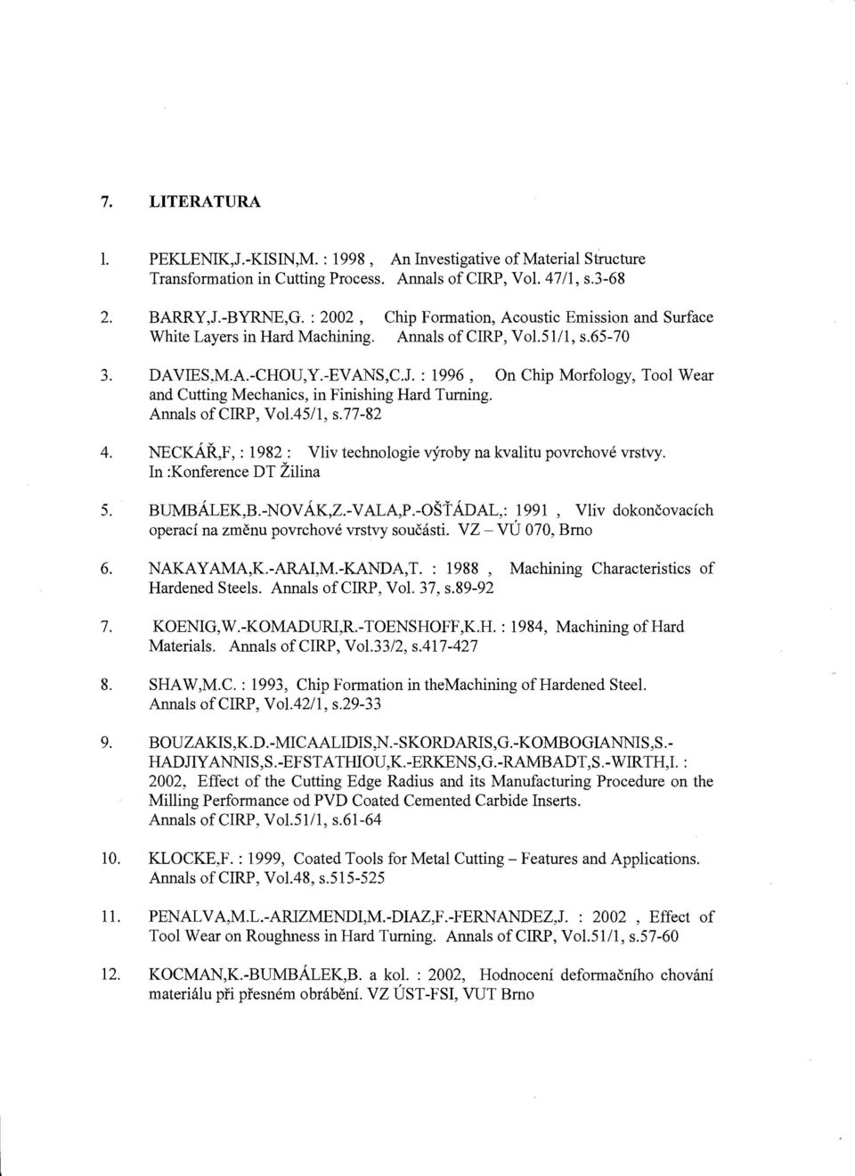 : 1996, On Chip Morfology, Tool Wear and Cutting Mechanics, in Finishing Hard Turning. Annals ofcirp, VoL4511, s.77-82 4. NECKAk,F, : 1982: Vliv technologie vyroby na kvalitu povrchove vrstvy.