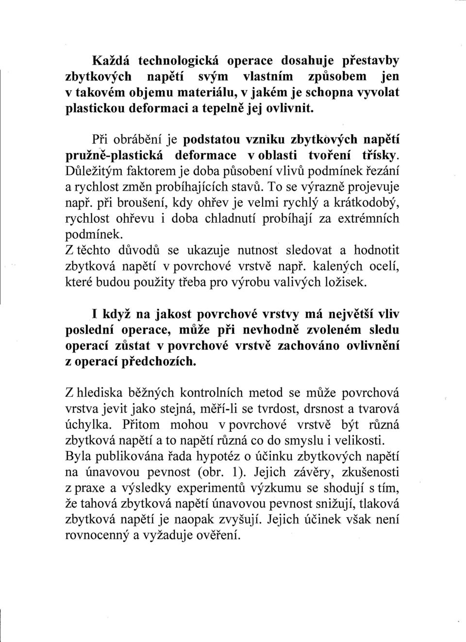 To se vyrazne projevuje napr. pfi brouseni, kdy ohrev je velmi rychly a kratkodoby, rychlost ohrevu i doba chladnuti probihaji za extremnich podminek.