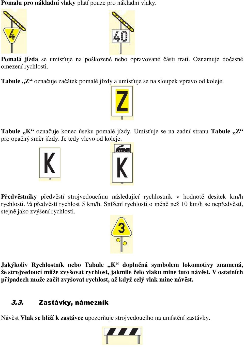 Je tedy vlevo od koleje. Předvěstníky předvěstí strojvedoucímu následující rychlostník v hodnotě desítek km/h rychlosti. ½ předvěstí rychlost 5 km/h.