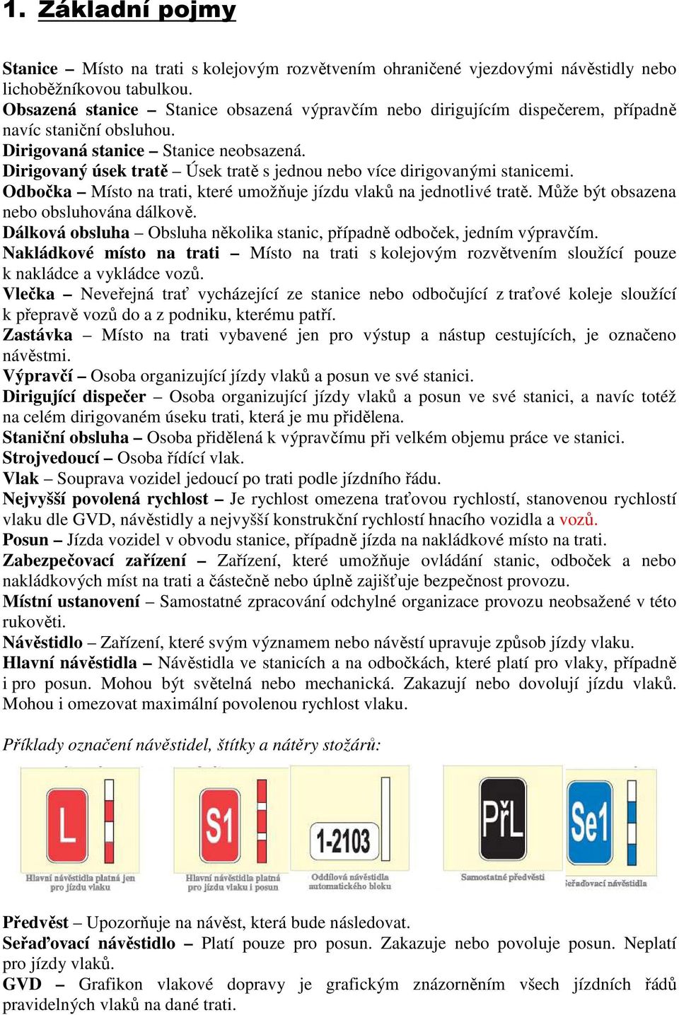 Dirigovaný úsek tratě Úsek tratě s jednou nebo více dirigovanými stanicemi. Odbočka Místo na trati, které umožňuje jízdu vlaků na jednotlivé tratě. Může být obsazena nebo obsluhována dálkově.