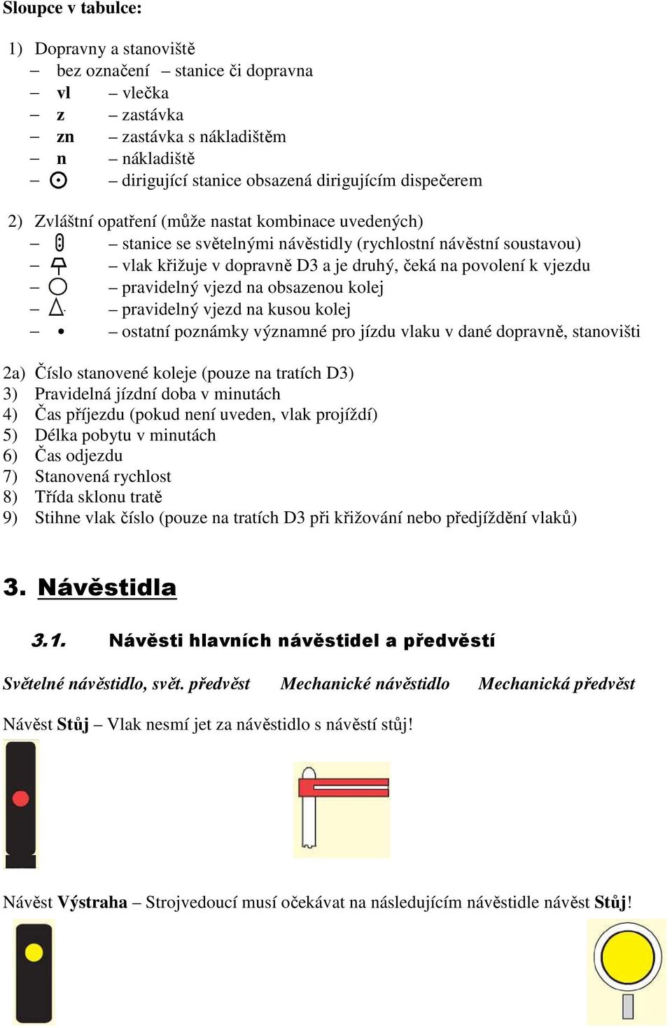 obsazenou kolej pravidelný vjezd na kusou kolej ostatní poznámky významné pro jízdu vlaku v dané dopravně, stanovišti 2a) Číslo stanovené koleje (pouze na tratích D3) 3) Pravidelná jízdní doba v