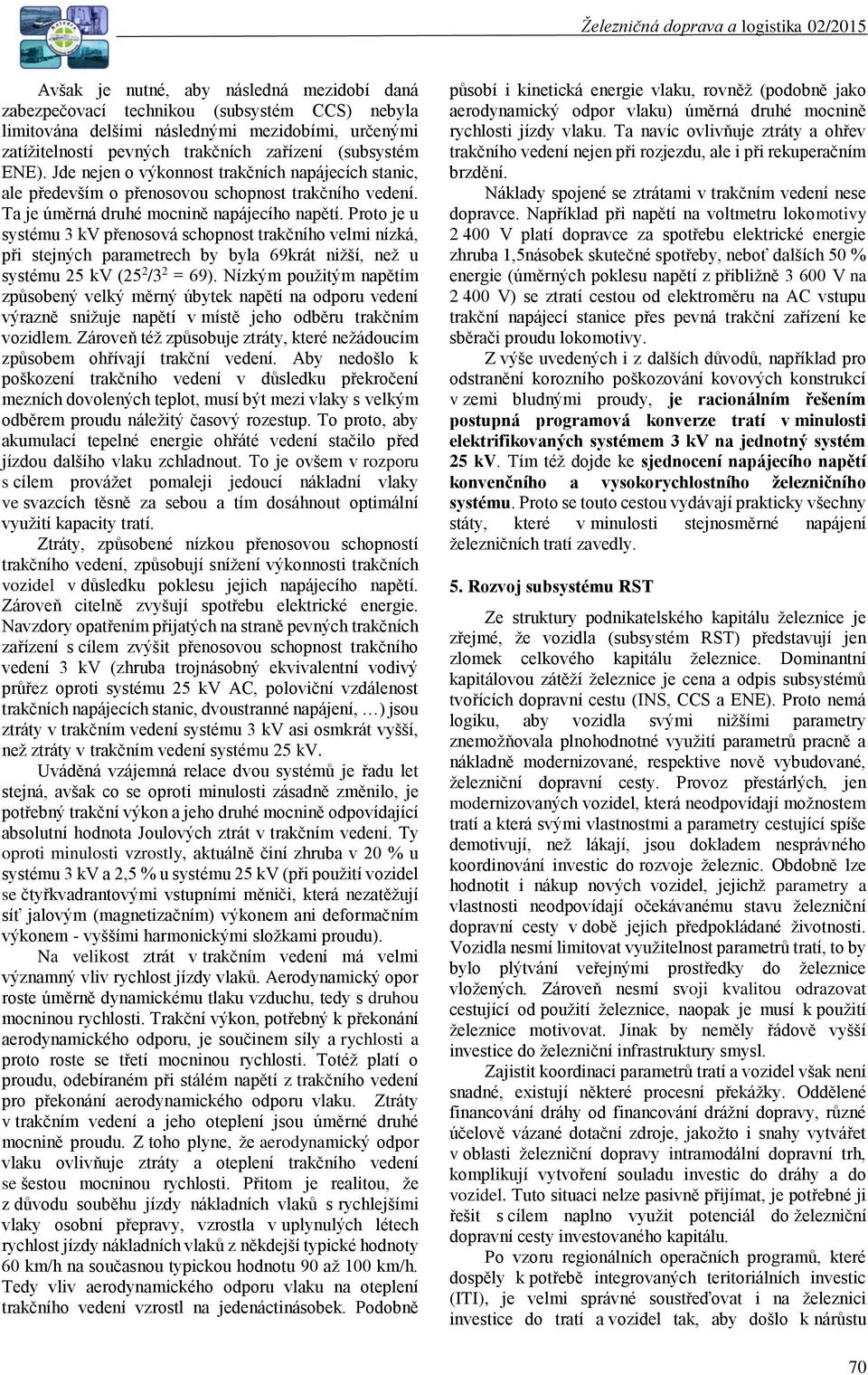 Proto je u systému 3 kv přenosová schopnost trakčního velmi nízká, při stejných parametrech by byla 69krát nižší, než u systému 25 kv (25 2 /3 2 = 69).