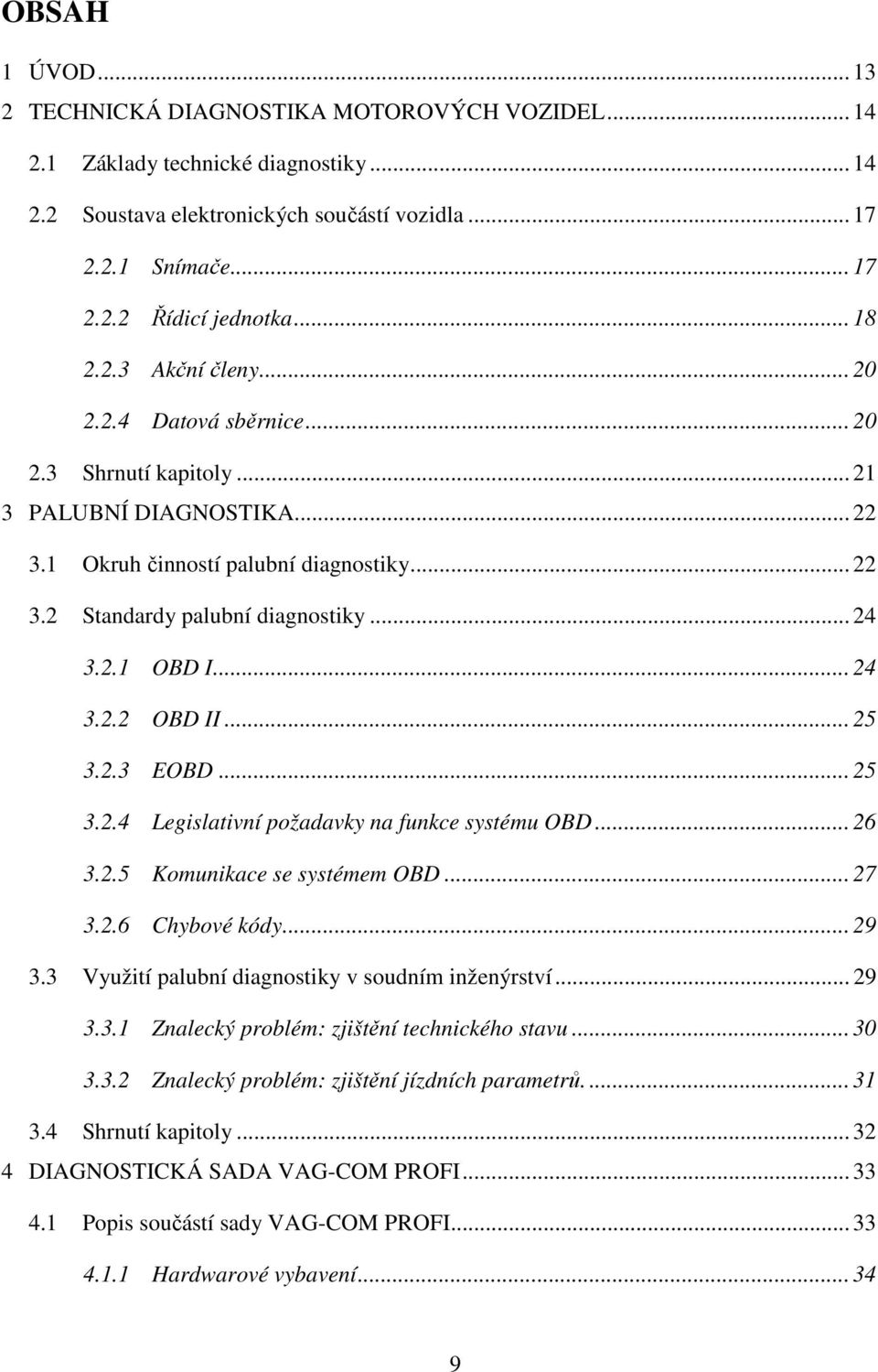 2.1 OBD I... 24 3.2.2 OBD II... 25 3.2.3 EOBD... 25 3.2.4 Legislativní požadavky na funkce systému OBD... 26 3.2.5 Komunikace se systémem OBD... 27 3.2.6 Chybové kódy... 29 3.