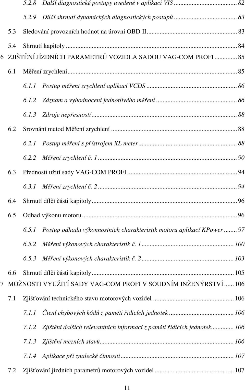 .. 88 6.2 Srovnání metod Měření zrychlení... 88 6.2.1 Postup měření s přístrojem XL meter... 88 6.2.2 Měření zrychlení č. 1... 90 6.3 Přednosti užití sady VAG-COM PROFI... 94 6.3.1 Měření zrychlení č.