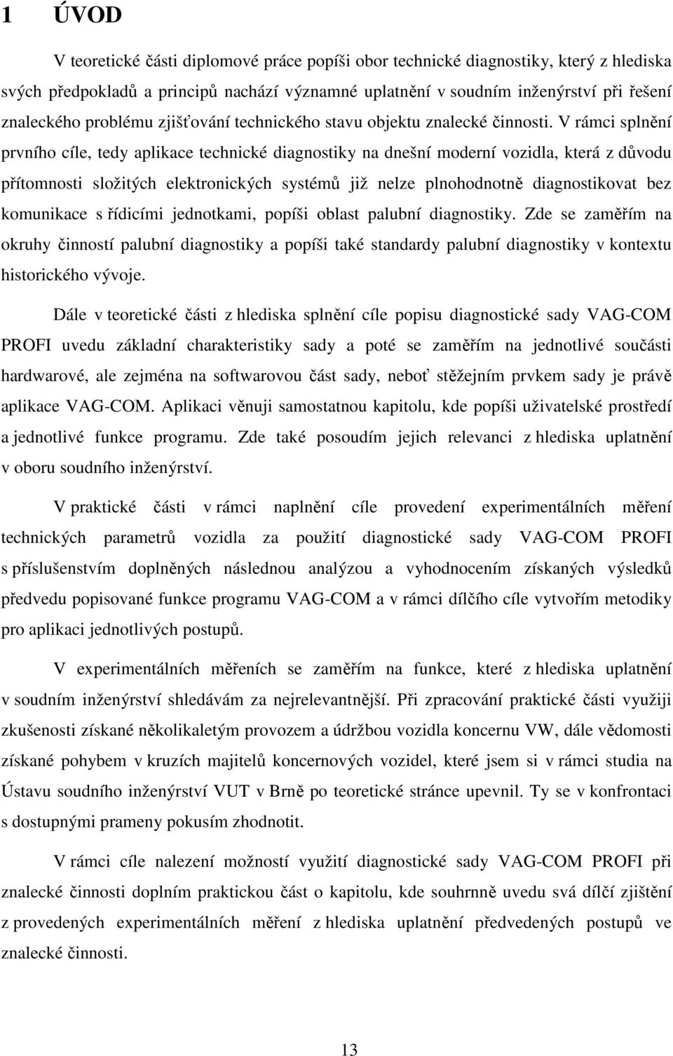 V rámci splnění prvního cíle, tedy aplikace technické diagnostiky na dnešní moderní vozidla, která z důvodu přítomnosti složitých elektronických systémů již nelze plnohodnotně diagnostikovat bez