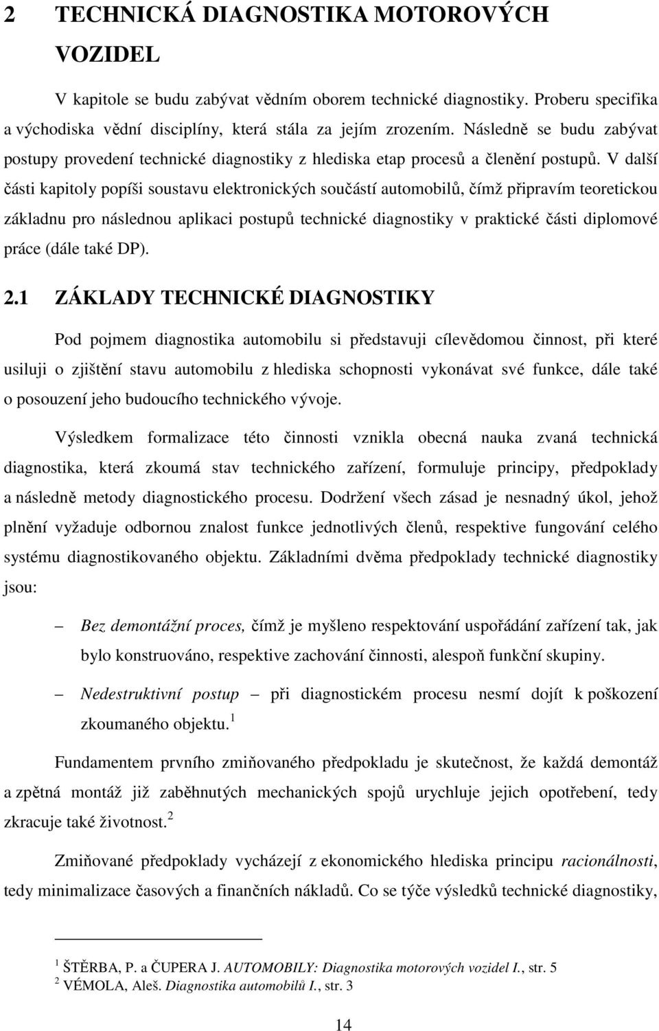V další části kapitoly popíši soustavu elektronických součástí automobilů, čímž připravím teoretickou základnu pro následnou aplikaci postupů technické diagnostiky v praktické části diplomové práce