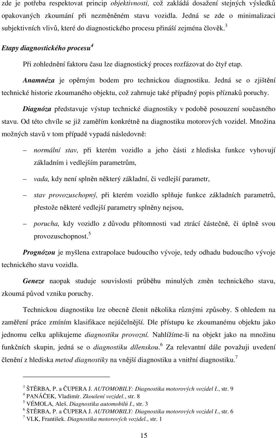 3 Etapy diagnostického procesu 4 Při zohlednění faktoru času lze diagnostický proces rozfázovat do čtyř etap. Anamnéza je opěrným bodem pro technickou diagnostiku.