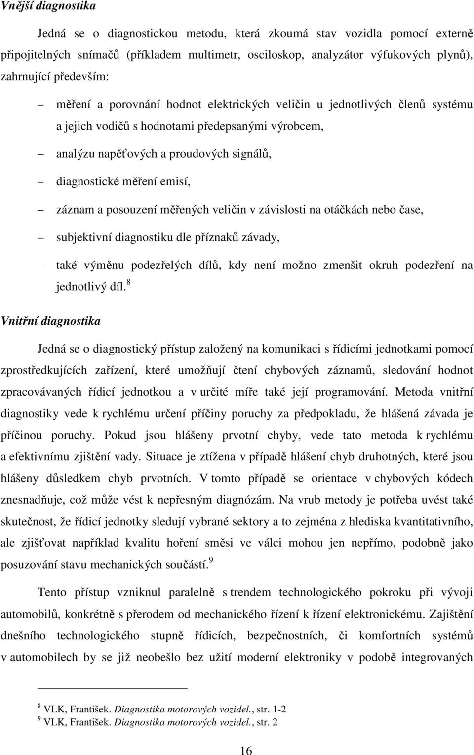 emisí, záznam a posouzení měřených veličin v závislosti na otáčkách nebo čase, subjektivní diagnostiku dle příznaků závady, také výměnu podezřelých dílů, kdy není možno zmenšit okruh podezření na