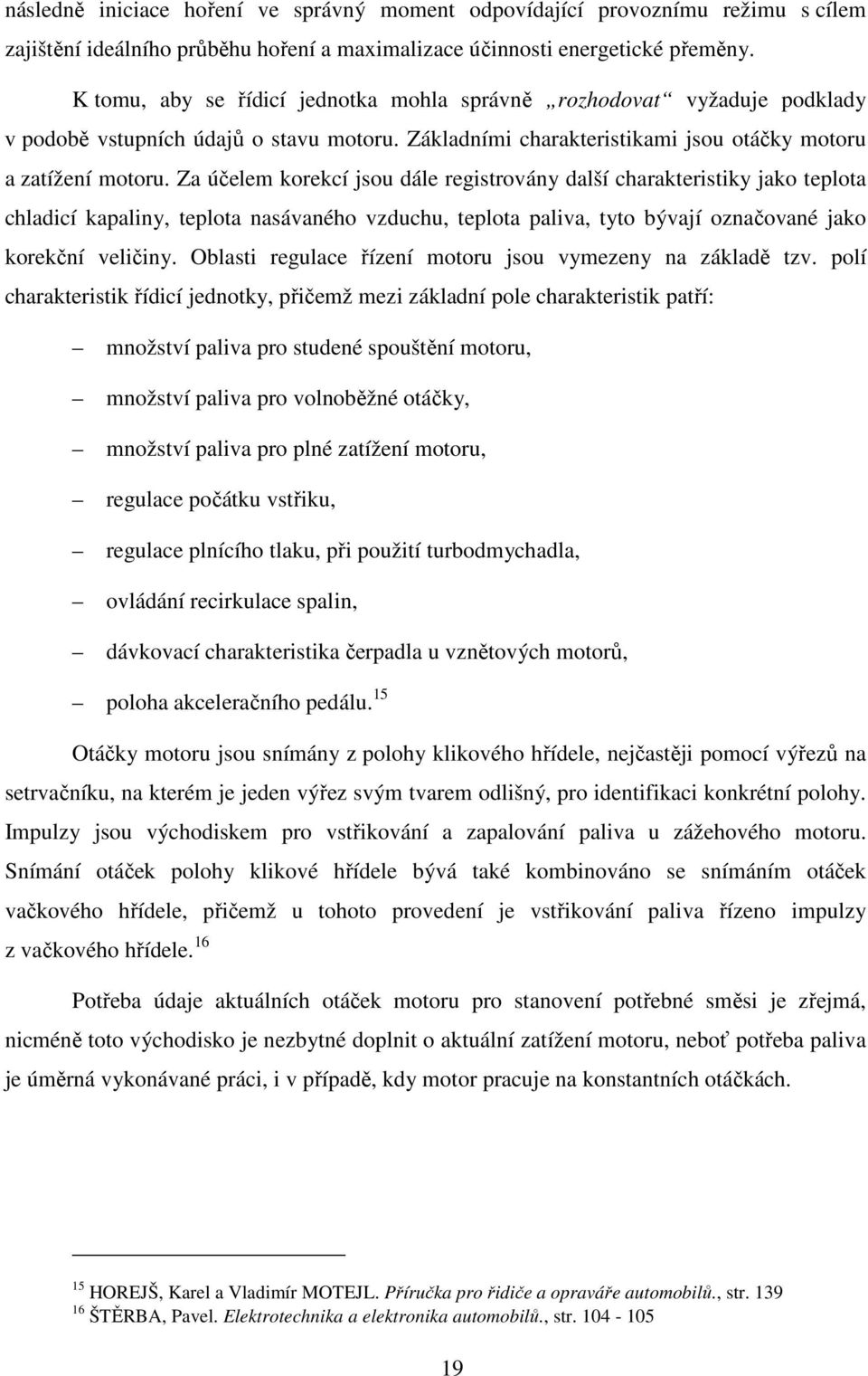 Za účelem korekcí jsou dále registrovány další charakteristiky jako teplota chladicí kapaliny, teplota nasávaného vzduchu, teplota paliva, tyto bývají označované jako korekční veličiny.
