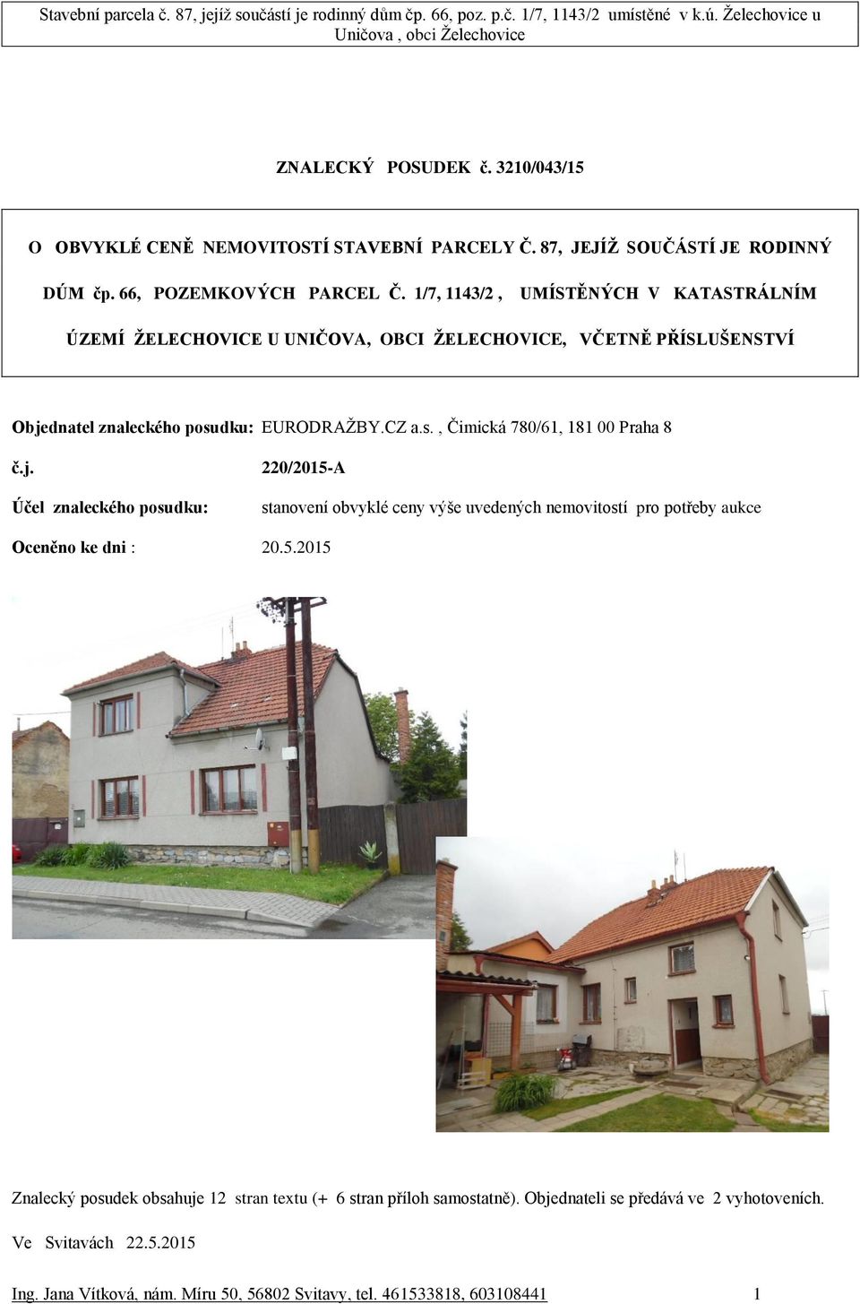 j. Účel znaleckého posudku: 220/2015-A stanovení obvyklé ceny výše uvedených nemovitostí pro potřeby aukce Oceněno ke dni : 20.5.2015 Znalecký posudek obsahuje 12 stran textu (+ 6 stran příloh samostatně).