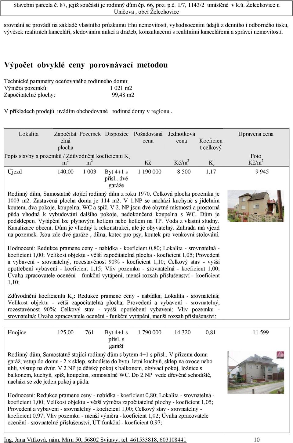Výpočet obvyklé ceny porovnávací metodou Technické parametry oceňovaného rodinného domu: Výměra pozemků: 1 021 m2 Započitatelné plochy: 99,48 m2 V příkladech prodejů uvádím obchodované rodinné domy v