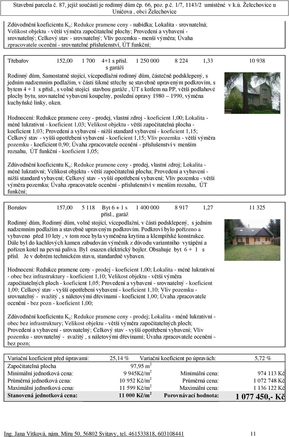 1 250 000 8 224 1,33 10 938 s garáží Rodinný dům, Samostatně stojící, vícepodlažní rodinný dům, částečně podsklepený, s jedním nadzemním podlažím, v části šikmé střechy se stavebně upraveným