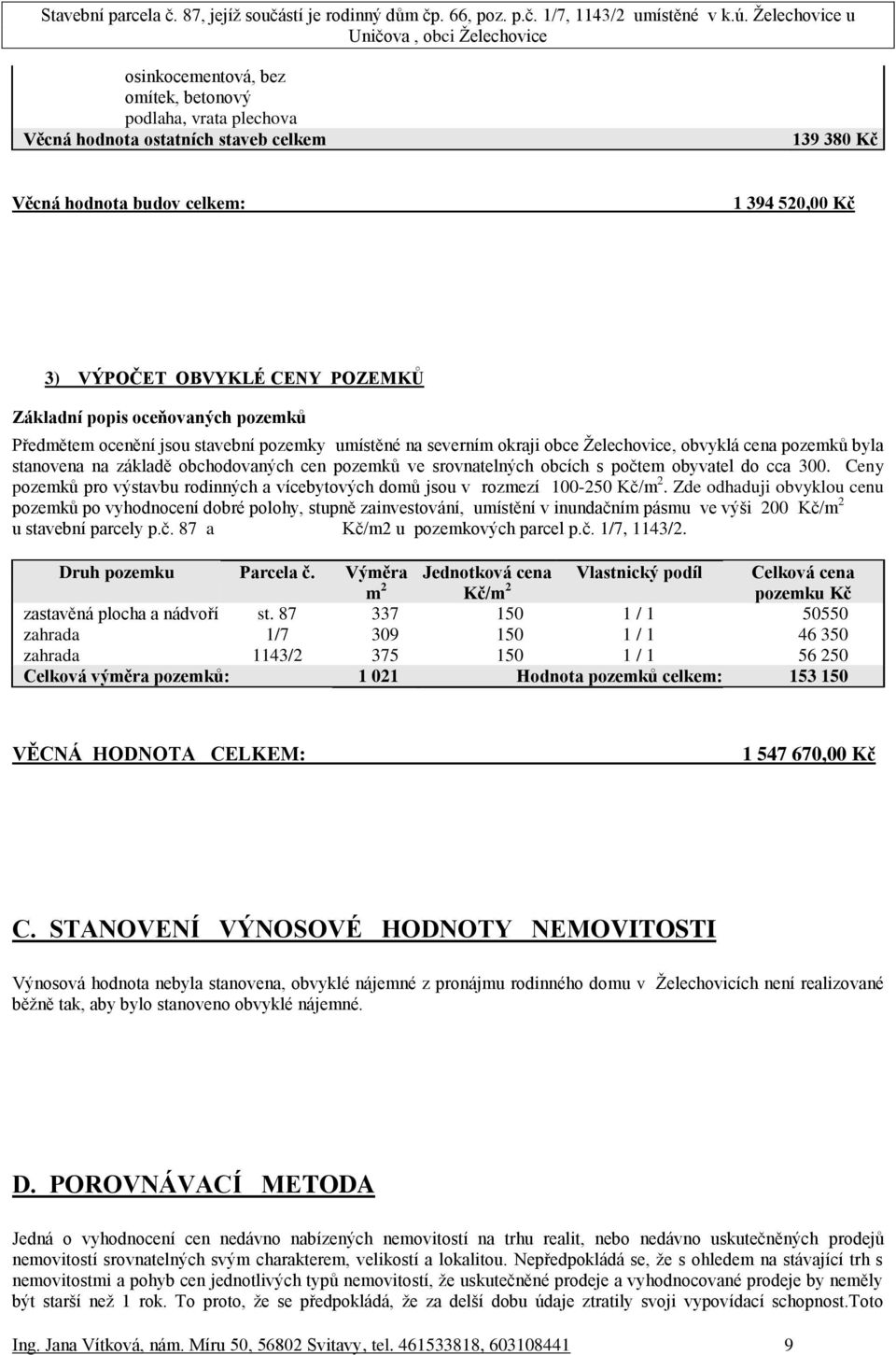 srovnatelných obcích s počtem obyvatel do cca 300. Ceny pozemků pro výstavbu rodinných a vícebytových domů jsou v rozmezí 100-250 Kč/m 2.