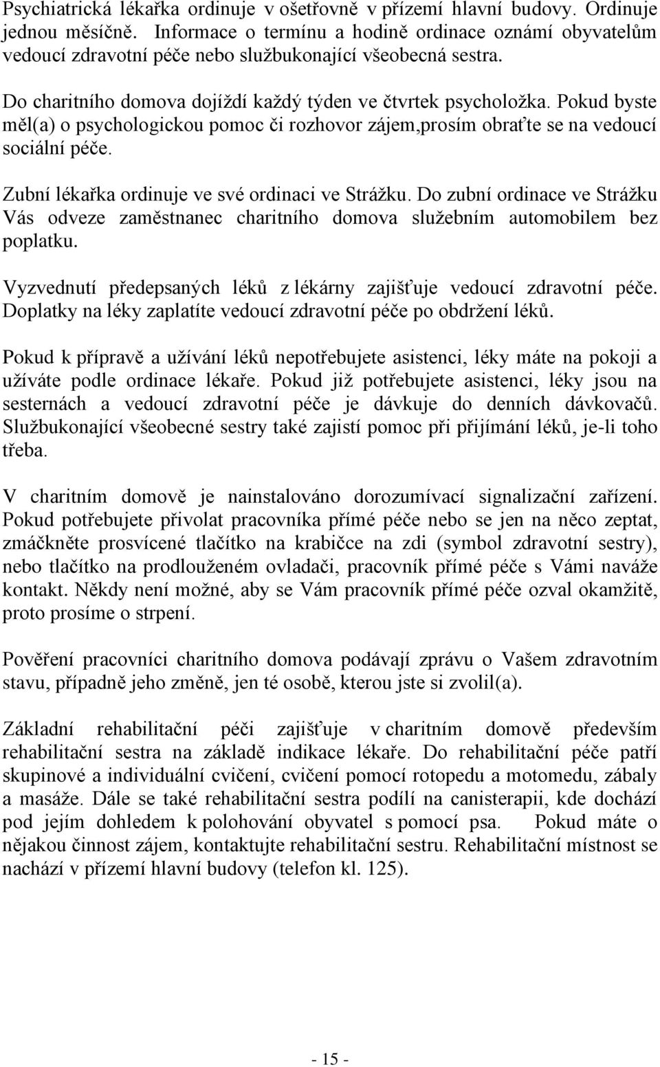 Pokud byste měl(a) o psychologickou pomoc či rozhovor zájem,prosím obraťte se na vedoucí sociální péče. Zubní lékařka ordinuje ve své ordinaci ve Strážku.