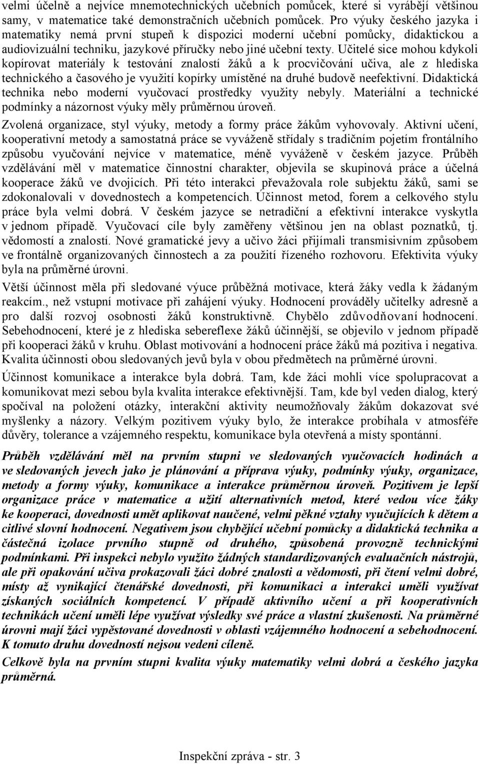 Učitelé sice mohou kdykoli kopírovat materiály k testování znalostí žáků a k procvičování učiva, ale z hlediska technického a časového je využití kopírky umístěné na druhé budově neefektivní.