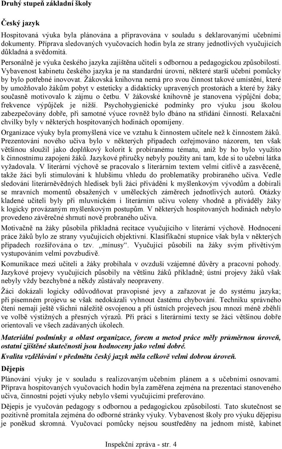 Vybavenost kabinetu českého jazyka je na standardní úrovni, některé starší učební pomůcky by bylo potřebné inovovat.