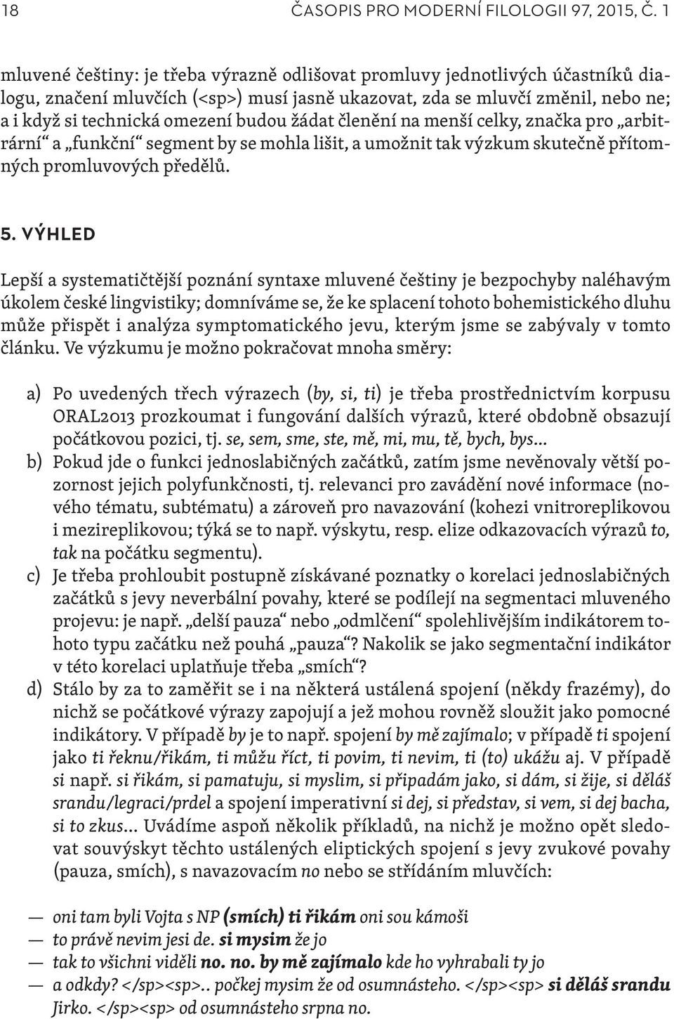 žádat členění na menší celky, značka pro arbitrární a funkční segment by se mohla lišit, a umožnit tak výzkum skutečně přítomných promluvových předělů. 5.