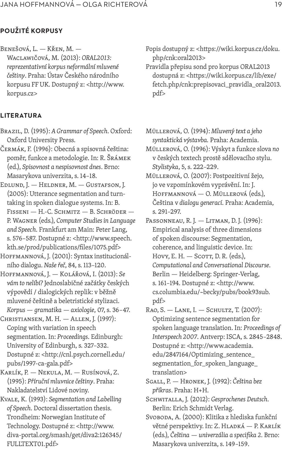 php/cnk:oral2013> Pravidla přepisu sond pro korpus ORAL2013 dostupná z: <https://wiki.korpus.cz/lib/exe/ fetch.php/cnk:prepisovaci_pravidla_oral2013. pdf> LITERATURA Brazil, D.