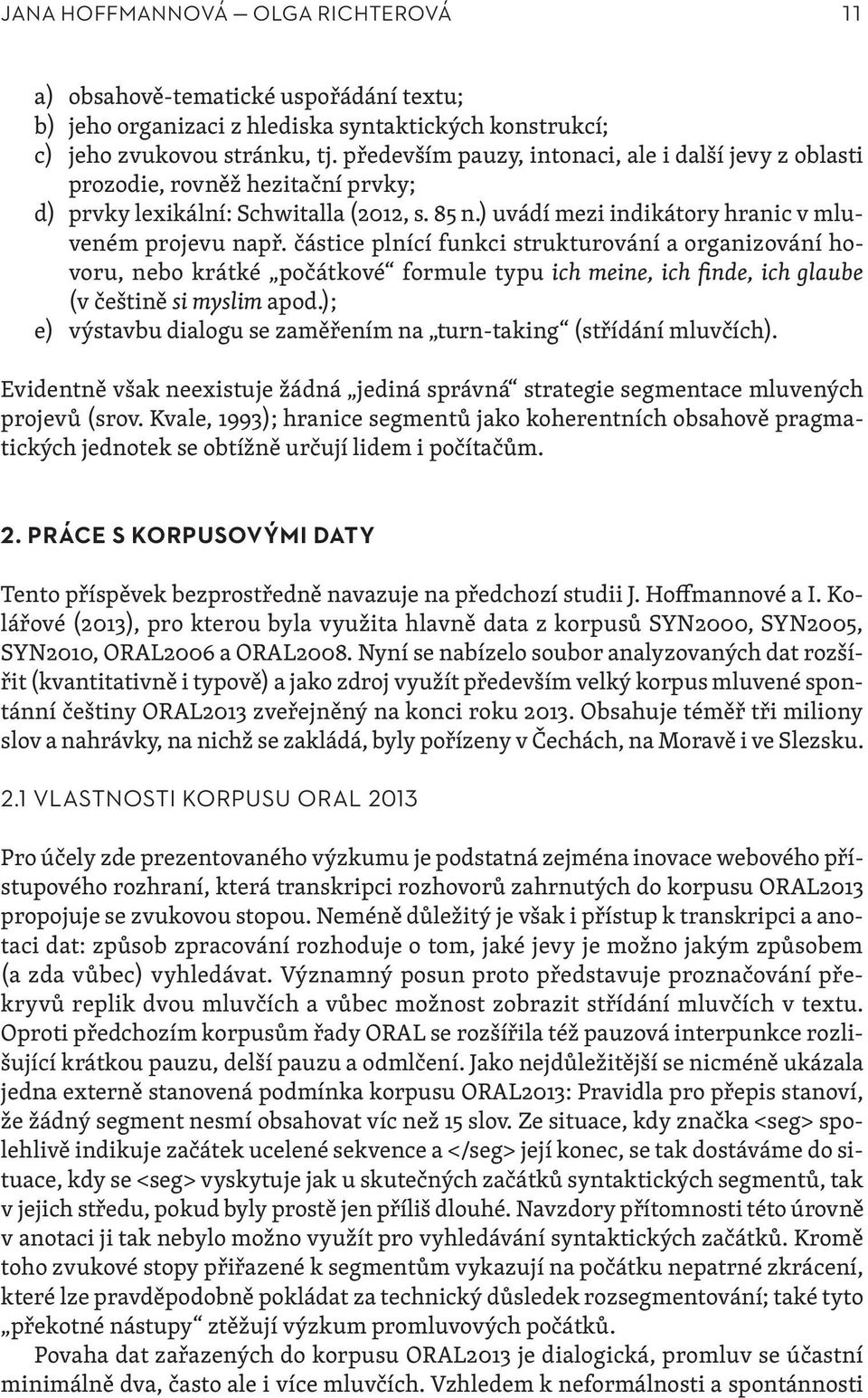 částice plnící funkci strukturování a organizování hovoru, nebo krátké počátkové formule typu ich meine, ich finde, ich glaube (v češtině si myslim apod.