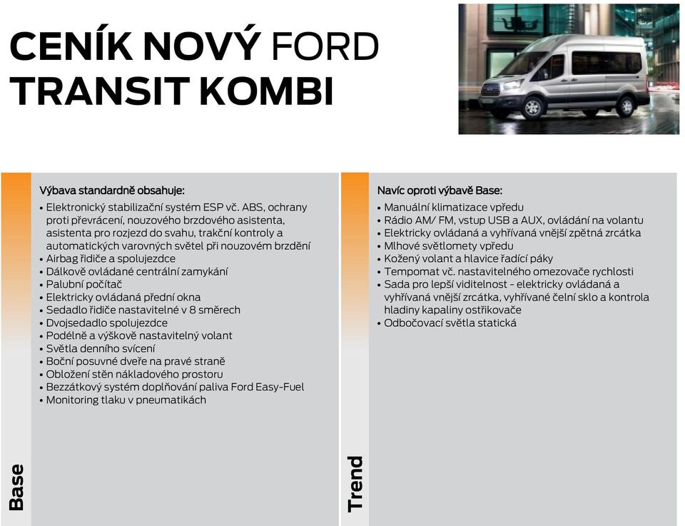 Dálkově ovládané centrální zamykání Palubní počítač Elektricky ovládaná přední okna Sedadlo řidiče nastavitelné v 8 směrech Dvojsedadlo spolujezdce Podélně a výškově nastavitelný volant Světla