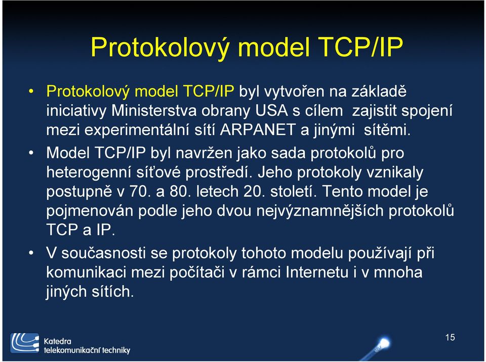 Model TCP/IP byl navržen jako sada protokolů pro heterogenní síťové prostředí. Jeho protokoly vznikaly postupně v 70. a 80.