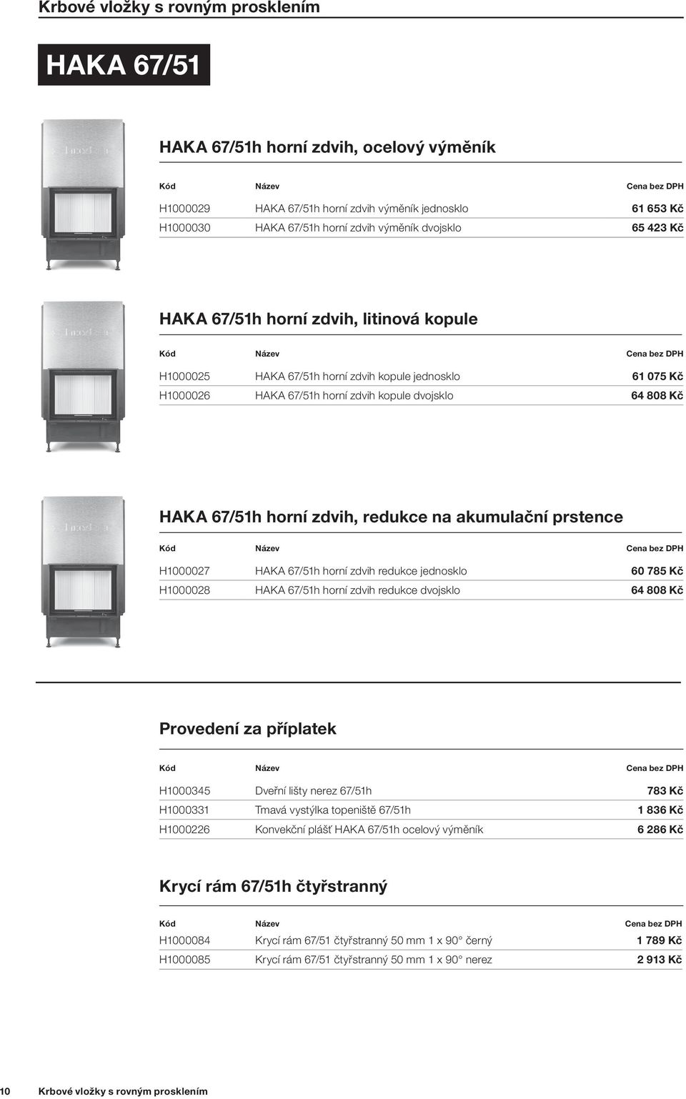 na akumulační prstence H1000027 HAKA 67/51h horní zdvih redukce jednosklo 60 785 Kč H1000028 HAKA 67/51h horní zdvih redukce dvojsklo 64 808 Kč H1000345 Dveřní lišty nerez 67/51h 783 Kč H1000331