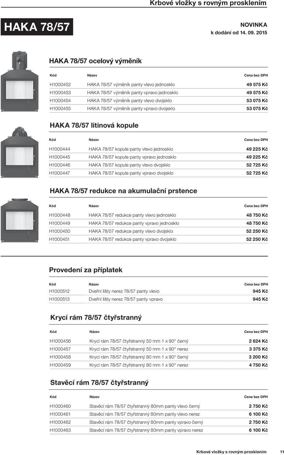 dvojsklo 53 075 Kč H1000455 HAKA 78/57 výměník panty vpravo dvojsklo 53 075 Kč HAKA 78/57 litinová kopule H1000444 HAKA 78/57 kopule panty vlevo jednosklo 49 225 Kč H1000445 HAKA 78/57 kopule panty