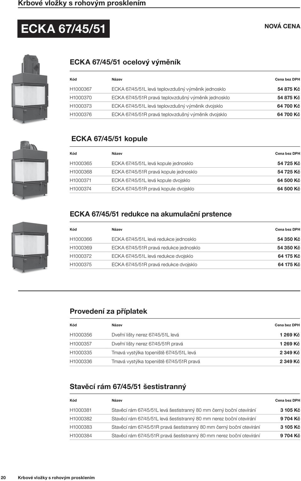 kopule H1000365 ECKA 67/45/51L levá kopule jednosklo 54 725 Kč H1000368 ECKA 67/45/51R pravá kopule jednosklo 54 725 Kč H1000371 ECKA 67/45/51L levá kopule dvojsklo 64 500 Kč H1000374 ECKA 67/45/51R