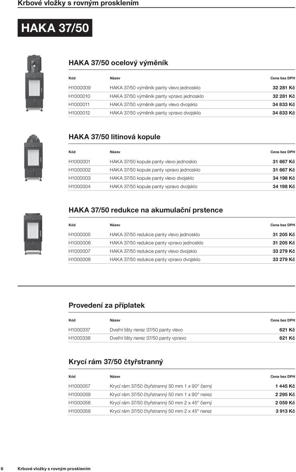 667 Kč H1000002 HAKA 37/50 kopule panty vpravo jednosklo 31 667 Kč H1000003 HAKA 37/50 kopule panty vlevo dvojsklo 34 198 Kč H1000004 HAKA 37/50 kopule panty vpravo dvojsklo 34 198 Kč HAKA 37/50